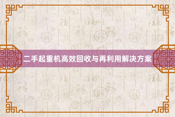 二手起重机高效回收与再利用解决方案