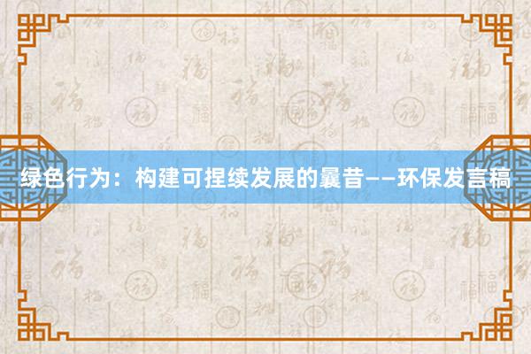 绿色行为：构建可捏续发展的曩昔——环保发言稿